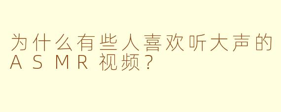 为什么有些人喜欢听大声的ASMR视频?