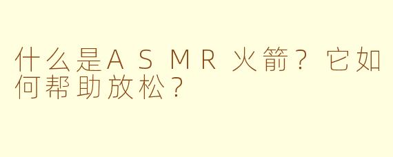 什么是ASMR火箭?它如何帮助放松?