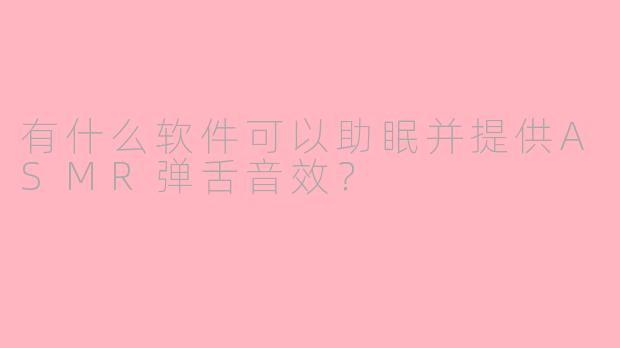 有什么软件可以助眠并提供ASMR弹舌音效?