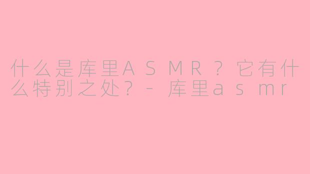 什么是库里ASMR?它有什么特别之处?