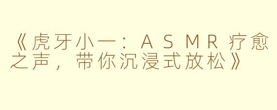 《虎牙小一：ASMR疗愈之声，带你沉浸式放松》