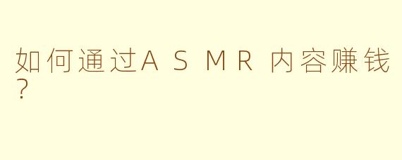 如何通过ASMR内容赚钱?