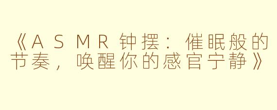 《ASMR钟摆：催眠般的节奏，唤醒你的感官宁静》