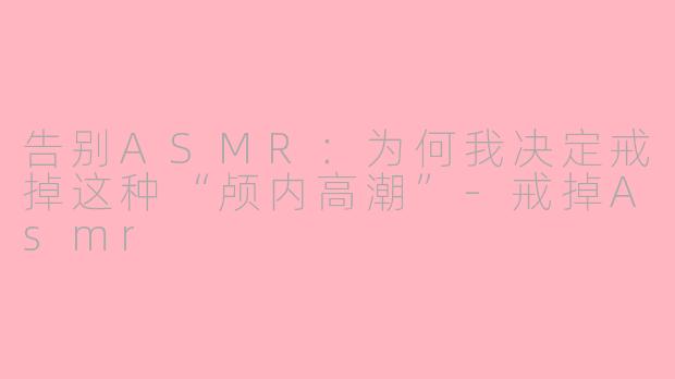 告别ASMR:为何我决定戒掉这种“颅内高潮”