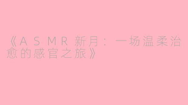 《ASMR新月：一场温柔治愈的感官之旅》