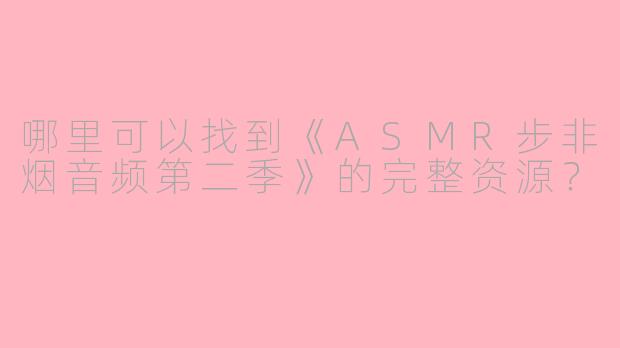 哪里可以找到《ASMR步非烟音频第二季》的完整资源?