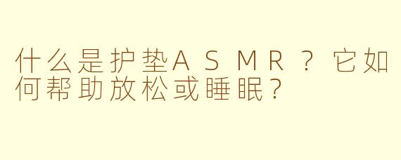 什么是护垫ASMR?它如何帮助放松或睡眠?