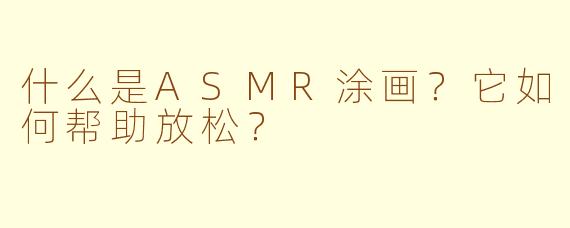 什么是ASMR涂画?它如何帮助放松?