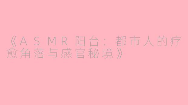 《ASMR阳台：都市人的疗愈角落与感官秘境》