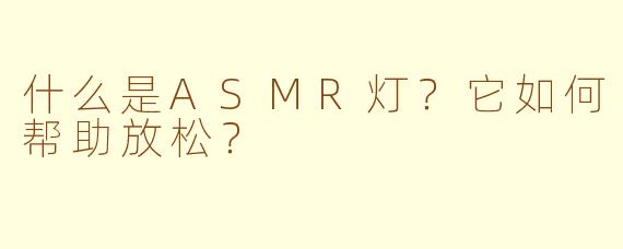 什么是ASMR灯？它如何帮助放松？