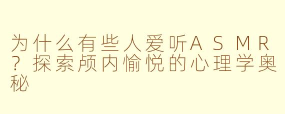 为什么有些人爱听ASMR?探索颅内愉悦的心理学奥秘
