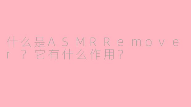 什么是ASMRRemover?它有什么作用?