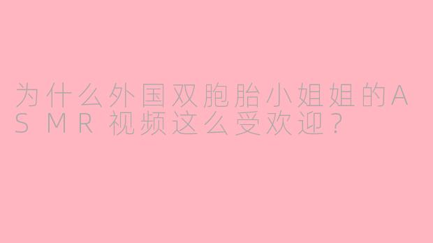 为什么外国双胞胎小姐姐的ASMR视频这么受欢迎?