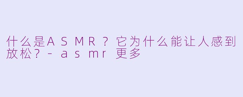 什么是ASMR?它为什么能让人感到放松?