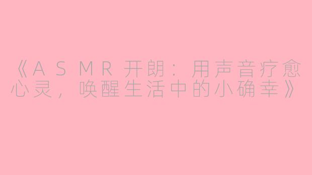 《ASMR开朗：用声音疗愈心灵，唤醒生活中的小确幸》