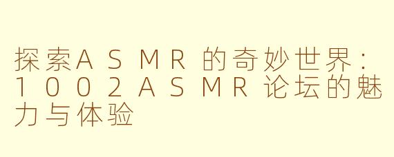 探索ASMR的奇妙世界：1002ASMR论坛的魅力与体验