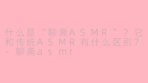 什么是“聊斋ASMR”?它和传统ASMR有什么区别?
