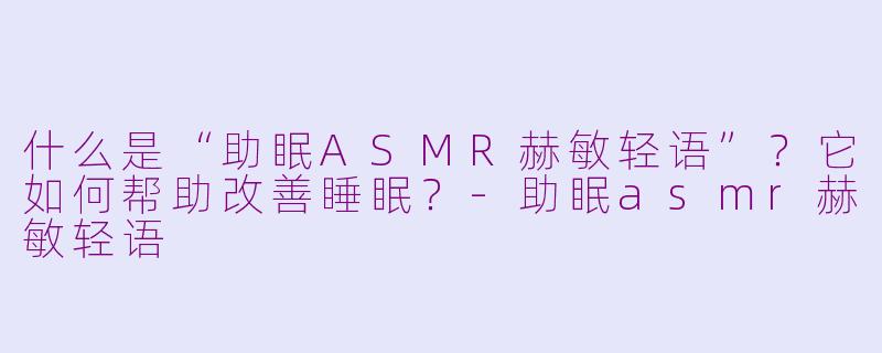 什么是“助眠ASMR赫敏轻语”?它如何帮助改善睡眠?
