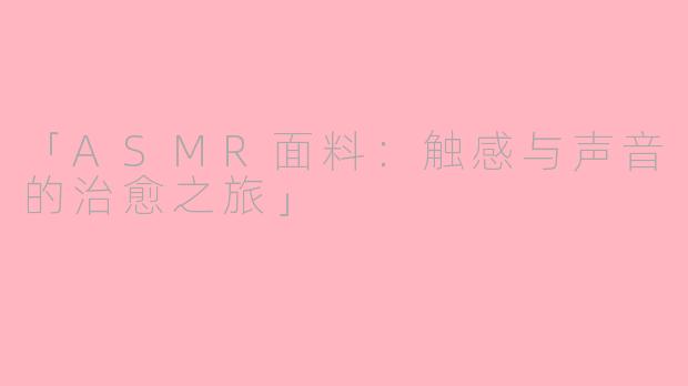 「ASMR面料：触感与声音的治愈之旅」