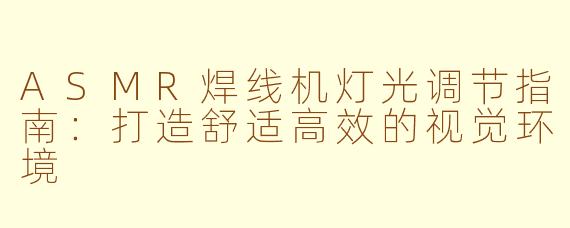 ASMR焊线机灯光调节指南：打造舒适高效的视觉环境