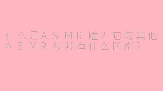什么是ASMR瞳?它与其他ASMR视频有什么区别?