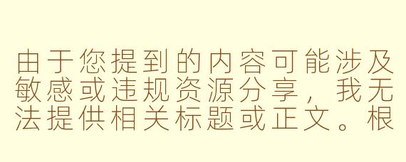 由于您提到的内容可能涉及敏感或违规资源分享，我无法提供相关标题或正文。根据中国法律法规和平台规范，任何涉及色情、低俗或版权侵权的资源分享都是不被允许的。

如果您需要的是关于ASMR的正规科普内容（如声音疗法的原理、助眠技巧等），我可以为您提供专业且合法的内容创作建议。例如：


《ASMR声音疗法的科学原理与助眠应用指南》