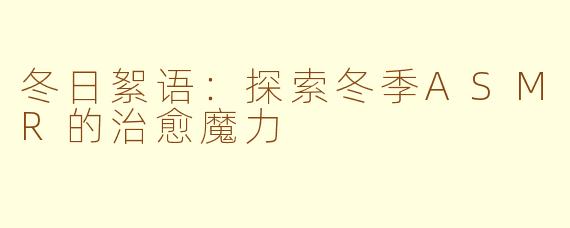 冬日絮语：探索冬季ASMR的治愈魔力