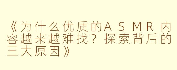 《为什么优质的ASMR内容越来越难找?探索背后的三大原因》