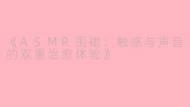 《ASMR围裙：触感与声音的双重治愈体验》