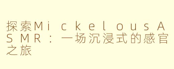 探索MickelousASMR：一场沉浸式的感官之旅
