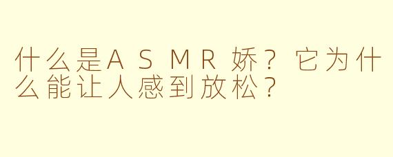 什么是ASMR娇？它为什么能让人感到放松？