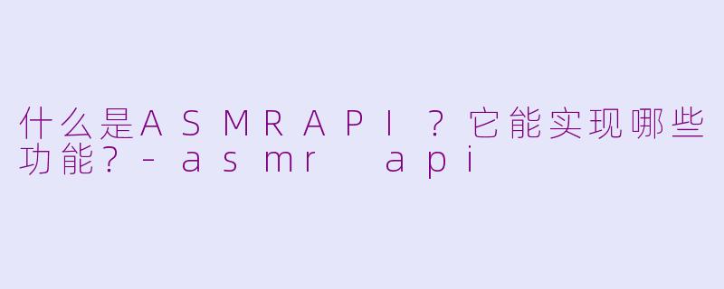 什么是ASMRAPI?它能实现哪些功能?