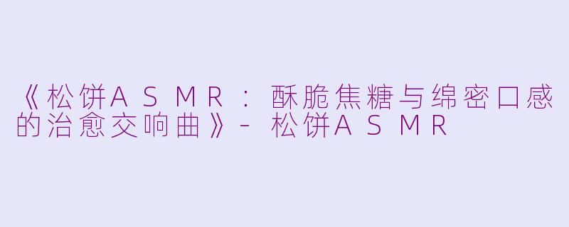《松饼ASMR:酥脆焦糖与绵密口感的治愈交响曲》