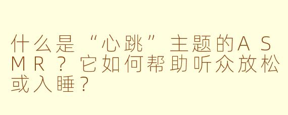什么是“心跳”主题的ASMR？它如何帮助听众放松或入睡？