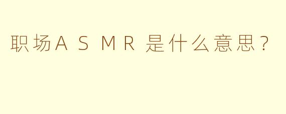 职场ASMR是什么意思?