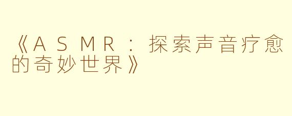 《ASMR：探索声音疗愈的奇妙世界》