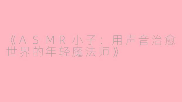 《ASMR小子：用声音治愈世界的年轻魔法师》
