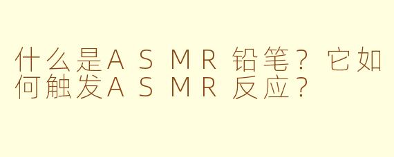 什么是ASMR铅笔?它如何触发ASMR反应?