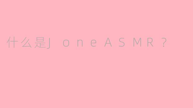 什么是JoneASMR？