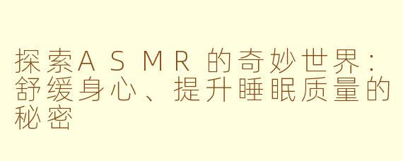 探索ASMR的奇妙世界：舒缓身心、提升睡眠质量的秘密