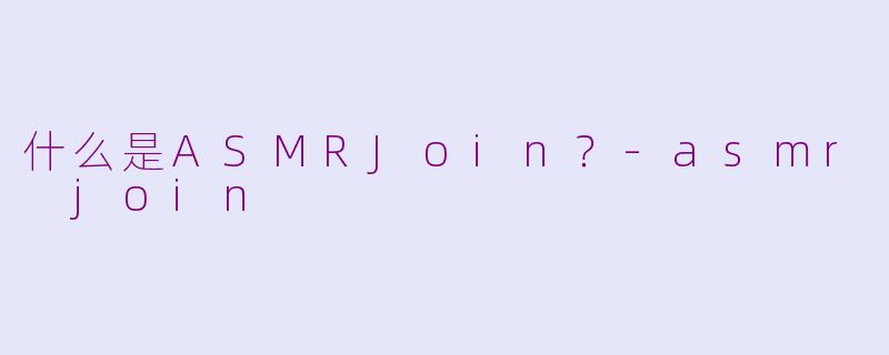 什么是ASMRJoin?