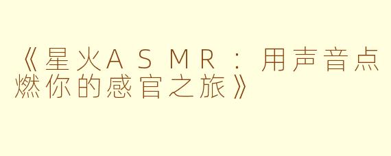 《星火ASMR：用声音点燃你的感官之旅》