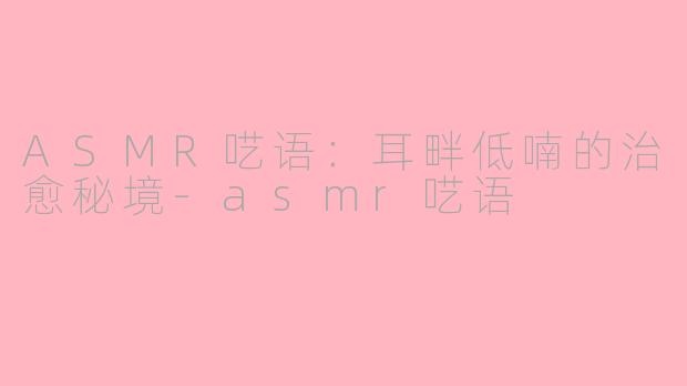ASMR呓语:耳畔低喃的治愈秘境