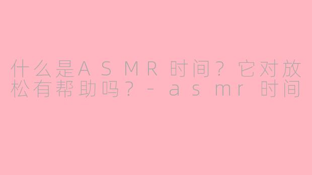 什么是ASMR时间?它对放松有帮助吗?