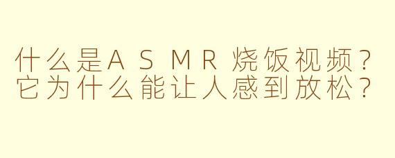 什么是ASMR烧饭视频？它为什么能让人感到放松？