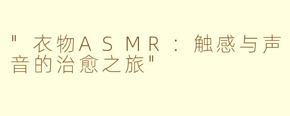 "衣物ASMR:触感与声音的治愈之旅"