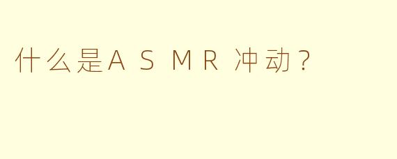 什么是ASMR冲动?