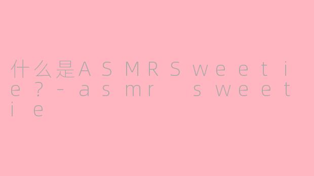 什么是ASMRSweetie?