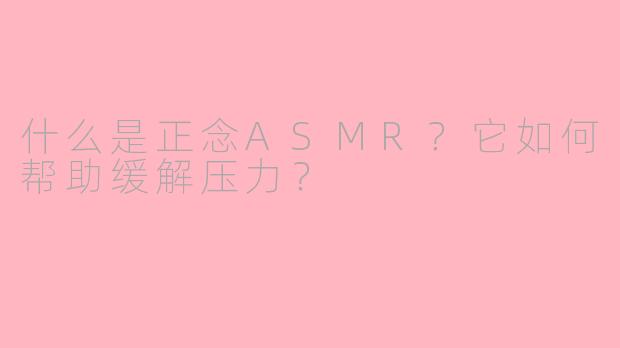 什么是正念ASMR？它如何帮助缓解压力？