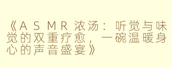 《ASMR浓汤:听觉与味觉的双重疗愈,一碗温暖身心的声音盛宴》